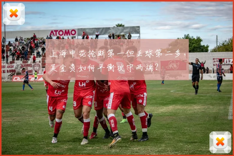 上海申花抢断第一但丢球第二多,吴金贵如何平衡攻守两端?